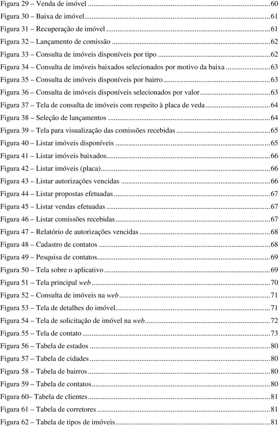 ..63 Figura 36 Consulta de imóveis disponíveis selecionados por valor...63 Figura 37 Tela de consulta de imóveis com respeito à placa de veda...64 Figura 38 Seleção de lançamentos.