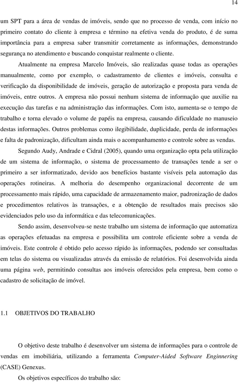 Atualmente na empresa Marcelo Imóveis, são realizadas quase todas as operações manualmente, como por exemplo, o cadastramento de clientes e imóveis, consulta e verificação da disponibilidade de