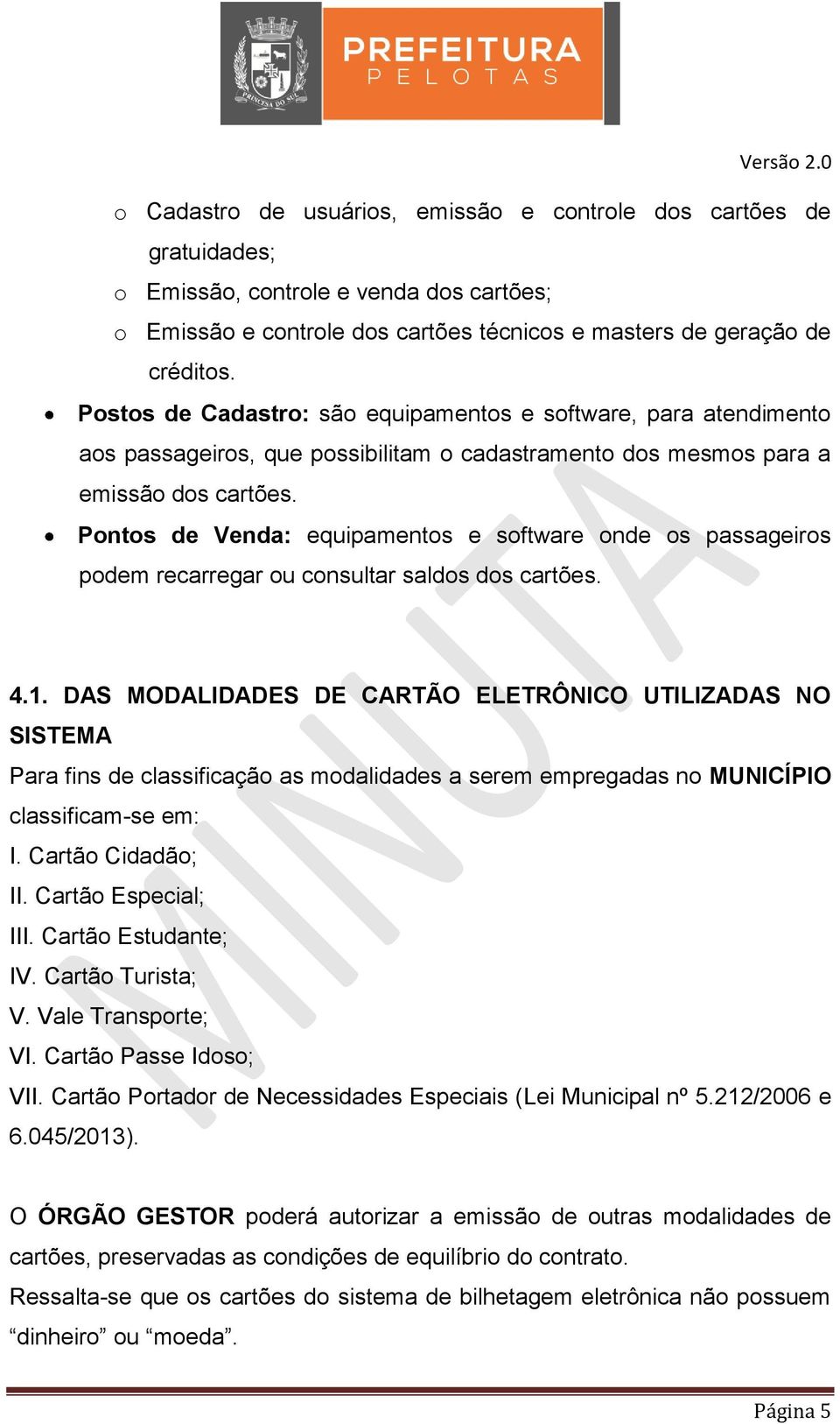 Pontos de Venda: equipamentos e software onde os passageiros podem recarregar ou consultar saldos dos cartões. 4.1.