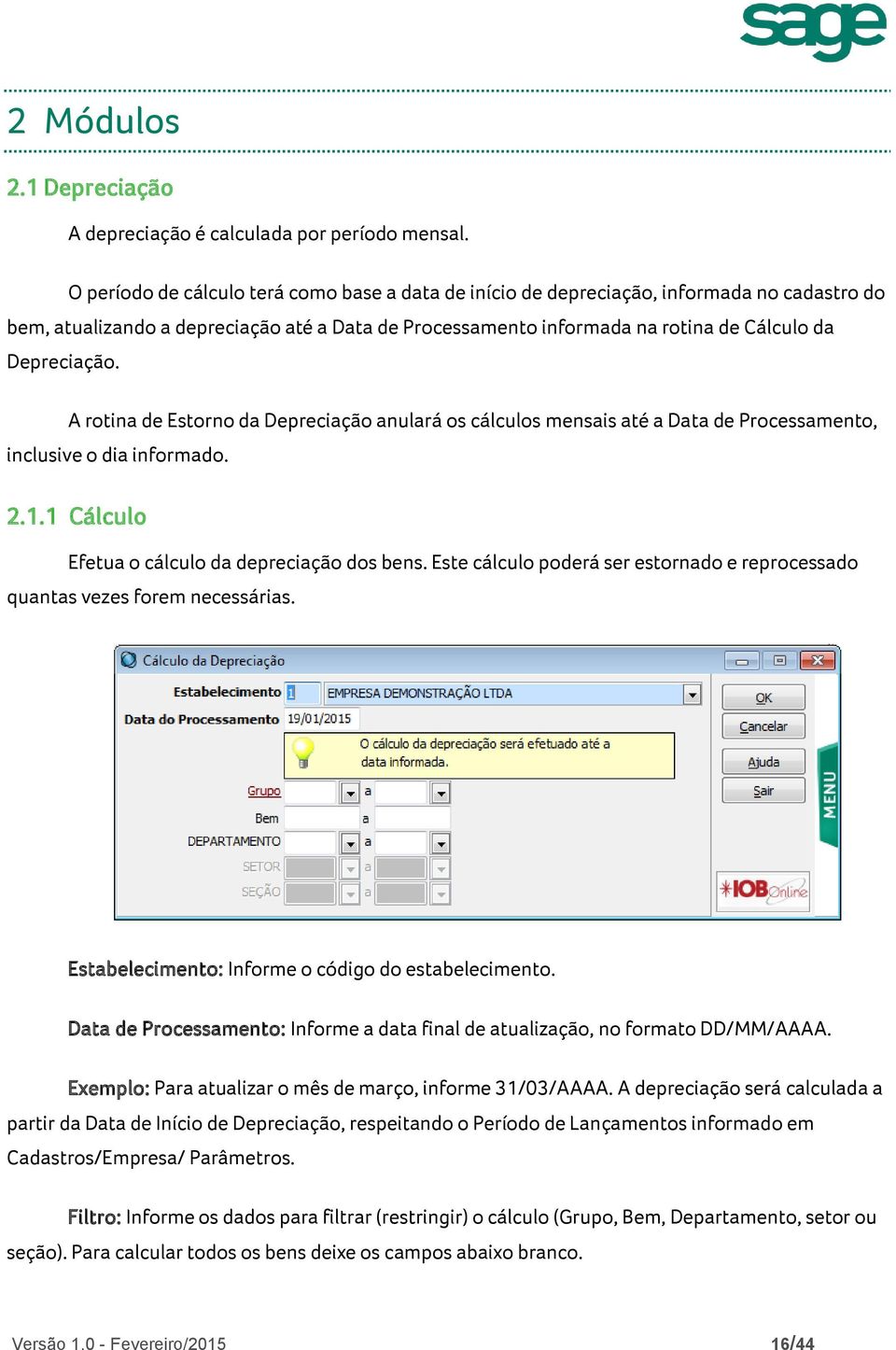 A rotina de Estorno da Depreciação anulará os cálculos mensais até a Data de Processamento, inclusive o dia informado. 2.1.1 Cálculo Efetua o cálculo da depreciação dos bens.