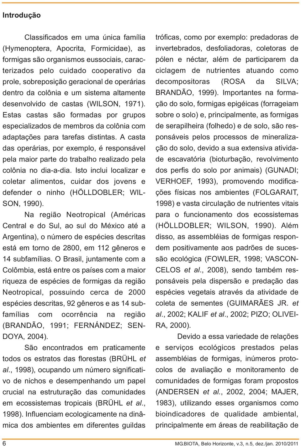 Estas castas são formadas por grupos especializados de membros da colônia com adaptações para tarefas distintas.