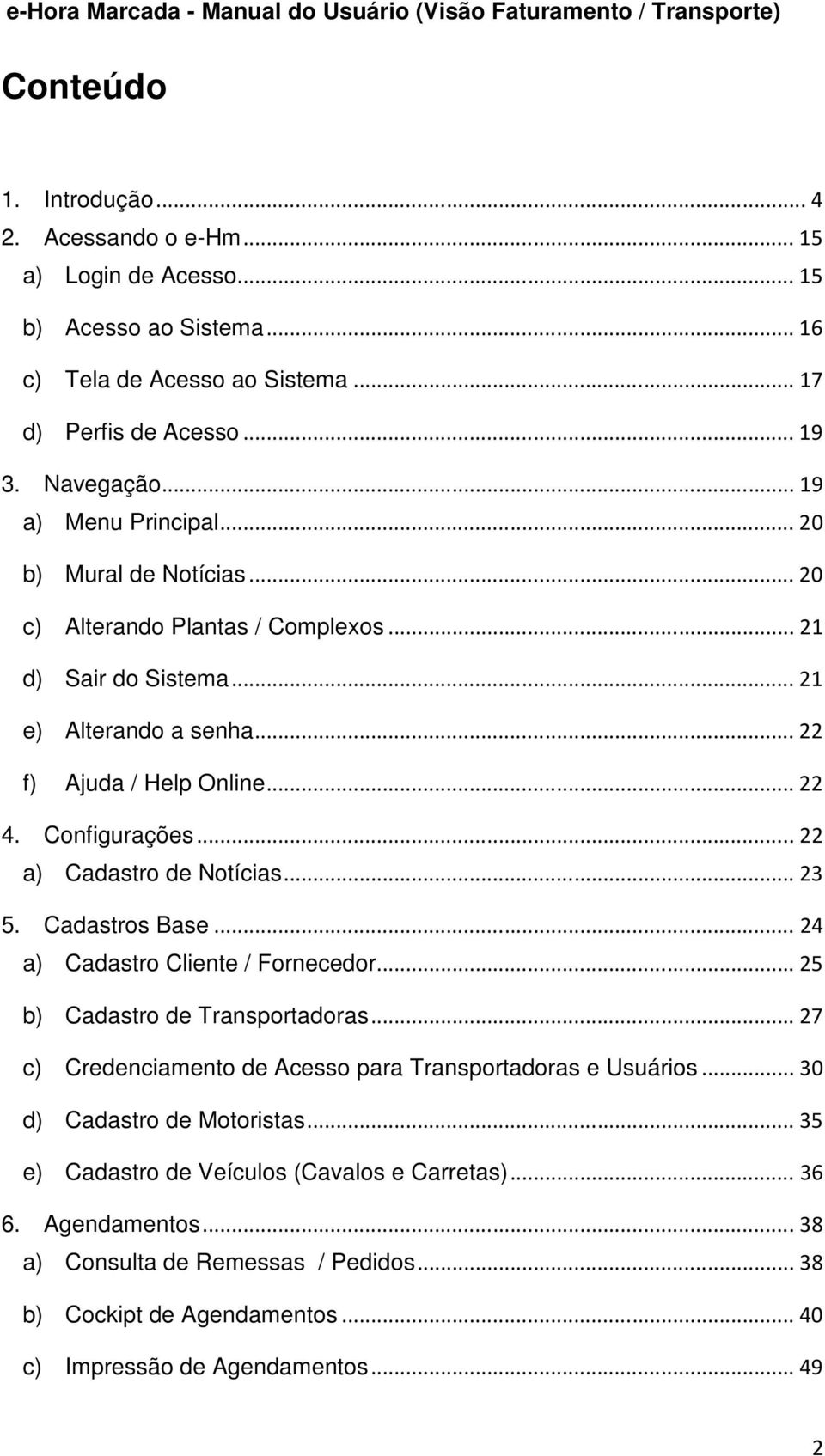 .. 22 a) Cadastro de Notícias... 23 5. Cadastros Base... 24 a) Cadastro Cliente / Fornecedor... 25 b) Cadastro de Transportadoras... 27 c) Credenciamento de Acesso para Transportadoras e Usuários.