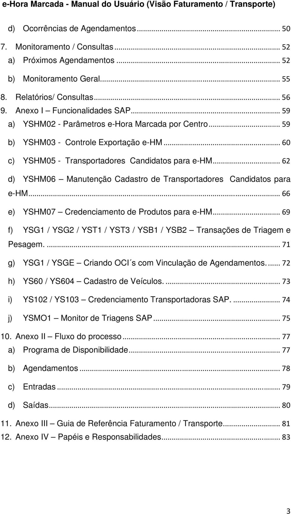 .. 62 d) YSHM06 Manutenção Cadastro de Transportadores Candidatos para e-hm... 66 e) YSHM07 Credenciamento de Produtos para e-hm.