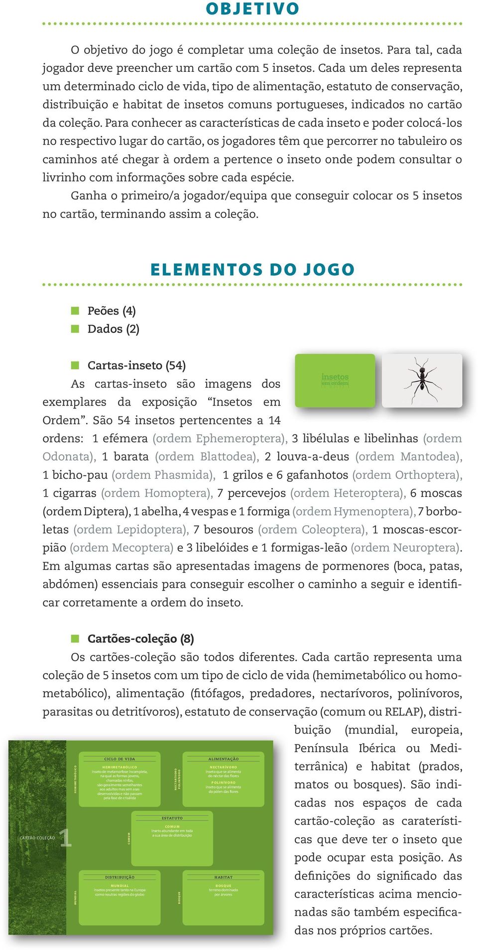 Para conhecer as características de cada inseto e poder colocá-los no respectivo lugar do cartão, os jogadores têm que percorrer no tabuleiro os caminhos até chegar à ordem a pertence o inseto onde