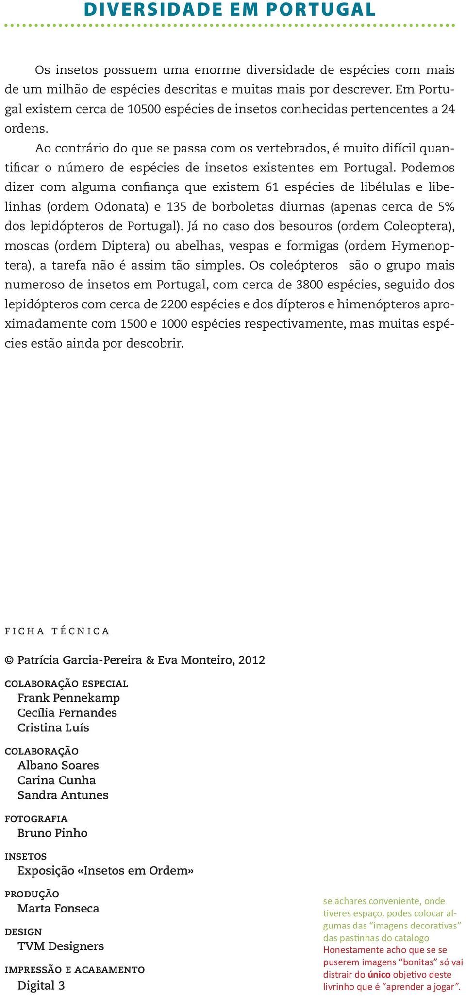 Ao contrário do que se passa com os vertebrados, é muito difícil quantificar o número de espécies de insetos existentes em Portugal.