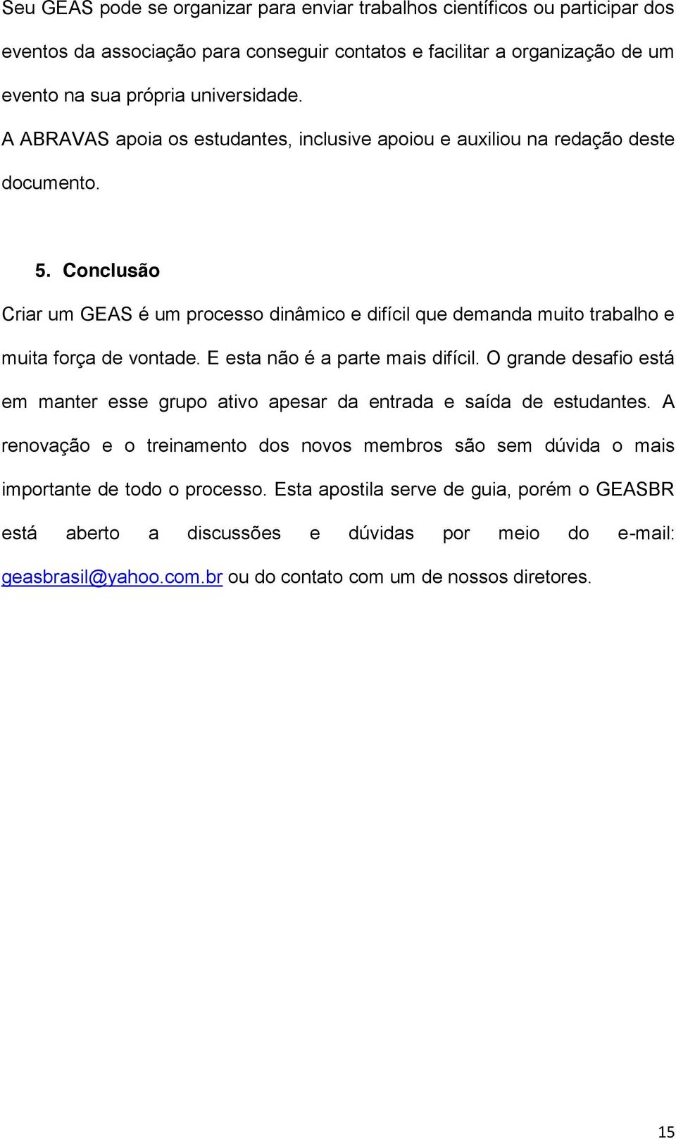 Conclusão Criar um GEAS é um processo dinâmico e difícil que demanda muito trabalho e muita força de vontade. E esta não é a parte mais difícil.