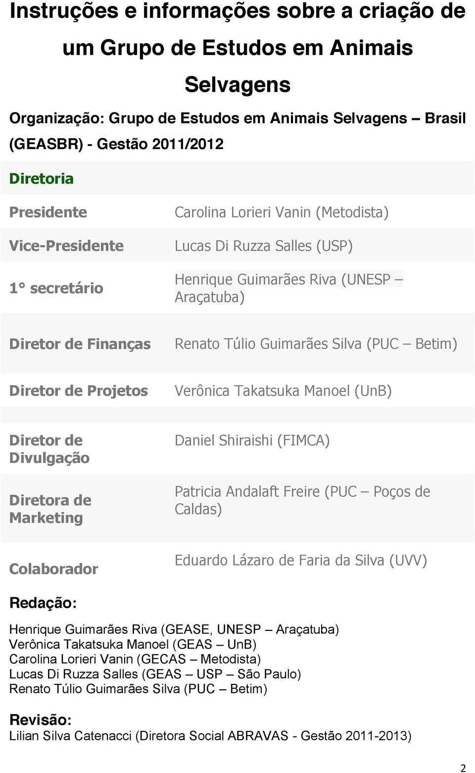 Diretor de Projetos Verônica Takatsuka Manoel (UnB) Diretor de Divulgação Diretora de Marketing Daniel Shiraishi (FIMCA) Patricia Andalaft Freire (PUC Poços de Caldas) Colaborador Eduardo Lázaro de