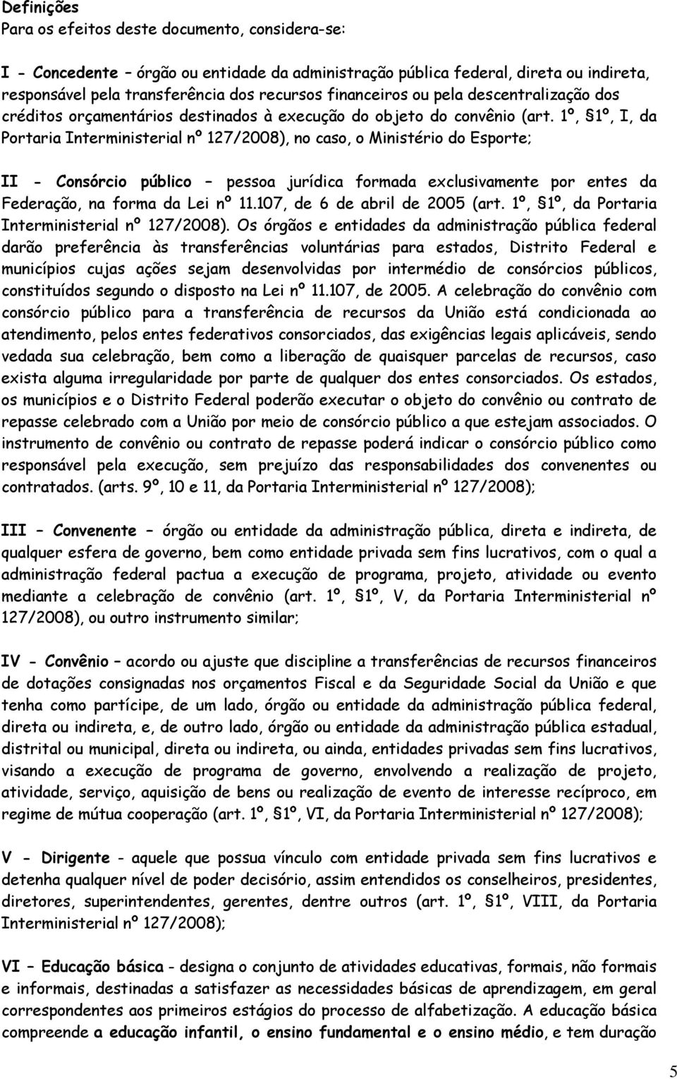 1º, 1º, I, da Portaria Interministerial nº 127/2008), no caso, o Ministério do Esporte; II - Consórcio público pessoa jurídica formada exclusivamente por entes da Federação, na forma da Lei nº 11.