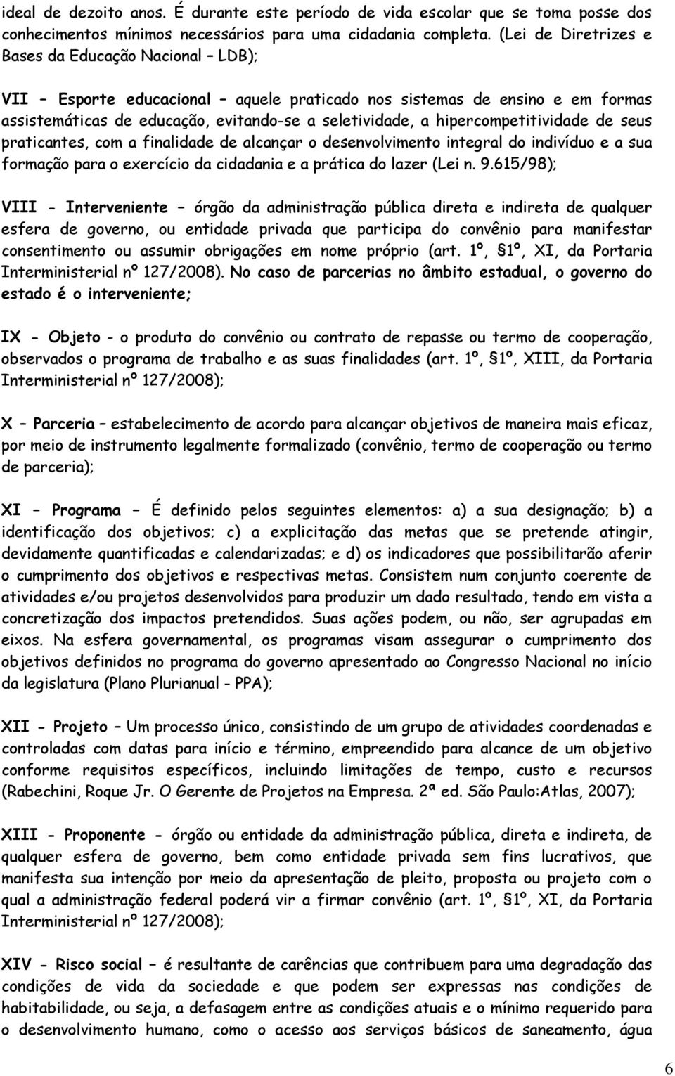 hipercompetitividade de seus praticantes, com a finalidade de alcançar o desenvolvimento integral do indivíduo e a sua formação para o exercício da cidadania e a prática do lazer (Lei n. 9.