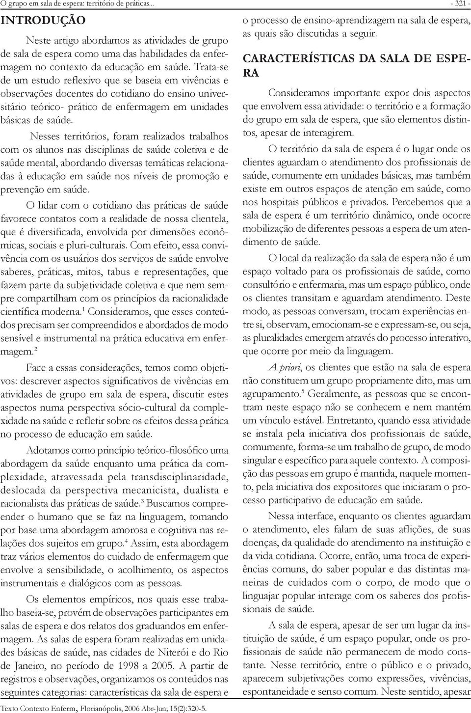 Nesses territórios, foram realizados trabalhos com os alunos nas disciplinas de saúde coletiva e de saúde mental, abordando diversas temáticas relacionadas à educação em saúde nos níveis de promoção