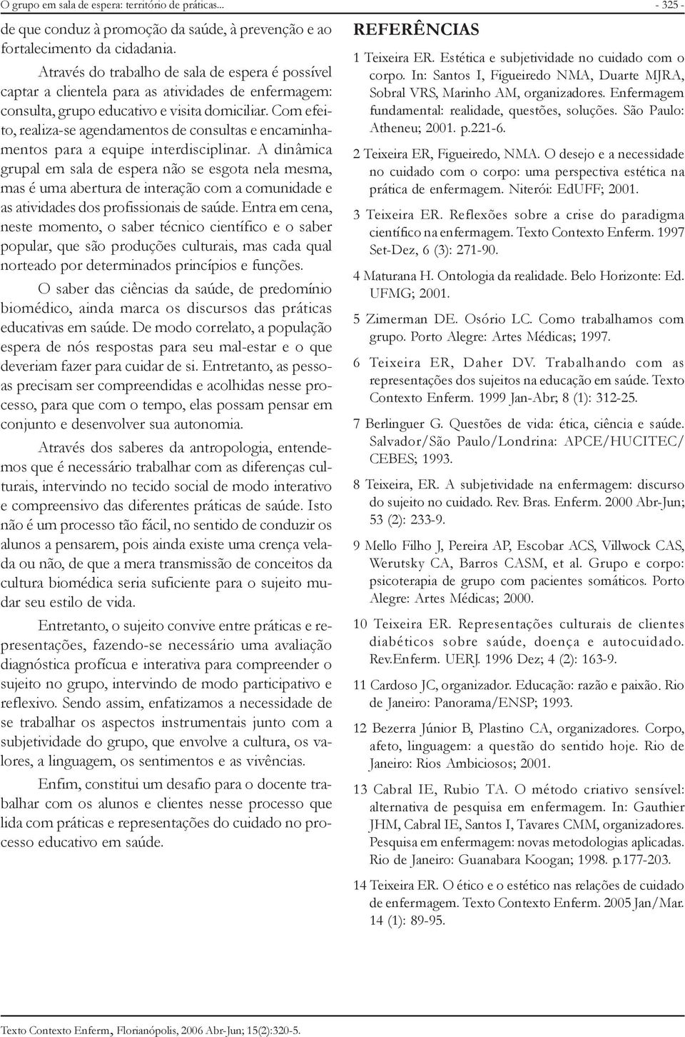 Com efeito, realiza-se agendamentos de consultas e encaminhamentos para a equipe interdisciplinar.