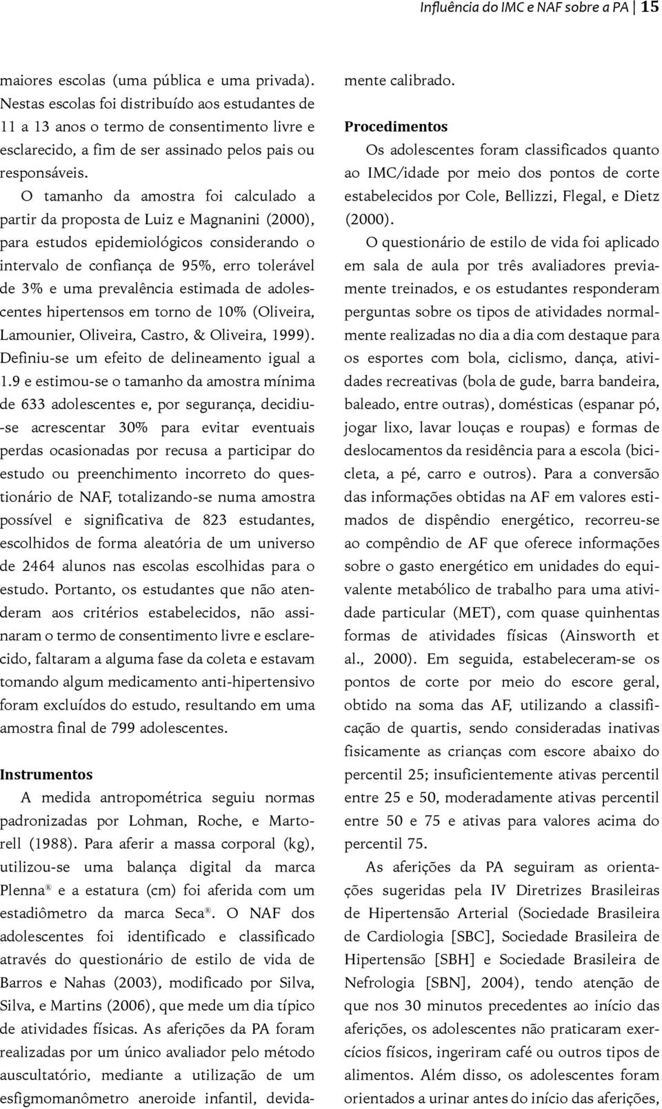 O tamanho da amostra foi calculado a partir da proposta de Luiz e Magnanini (2000), para estudos epidemiológicos considerando o intervalo de confiança de 95%, erro tolerável de 3% e uma prevalência