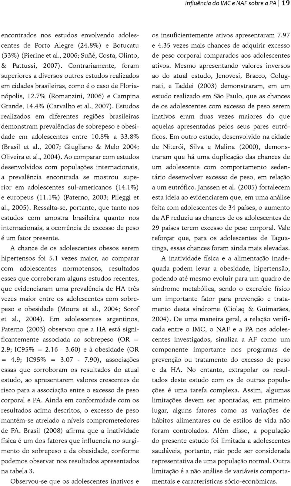 Estudos realizados em diferentes regiões brasileiras demonstram prevalências de sobrepeso e obesidade em adolescentes entre 10.8% a 33.8% (Brasil et al., 2007; Giugliano & Melo 2004; Oliveira et al.