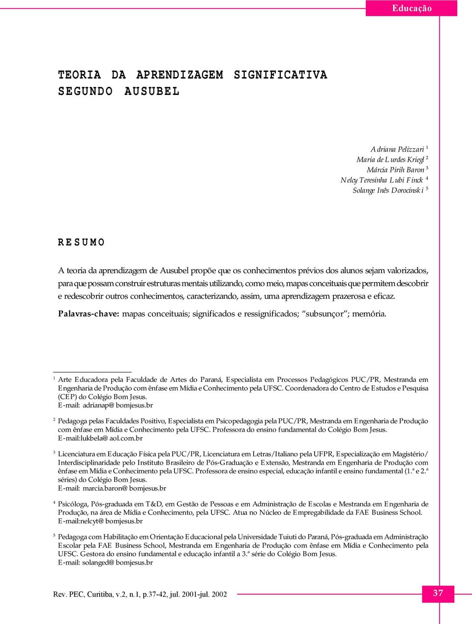 descobrir e redescobrir outros conhecimentos, caracterizando, assim, uma aprendizagem prazerosa e eficaz. Palavras-chave: mapas conceituais; significados e ressignificados; subsunçor ; memória.