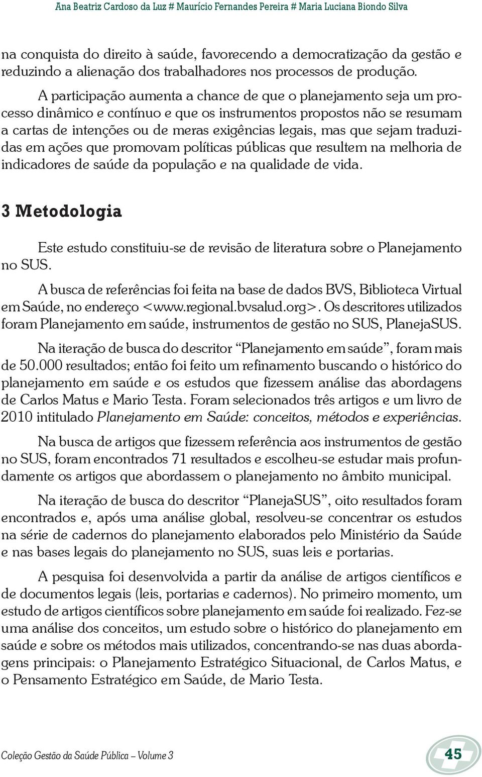 A participação aumenta a chance de que o planejamento seja um processo dinâmico e contínuo e que os instrumentos propostos não se resumam a cartas de intenções ou de meras exigências legais, mas que