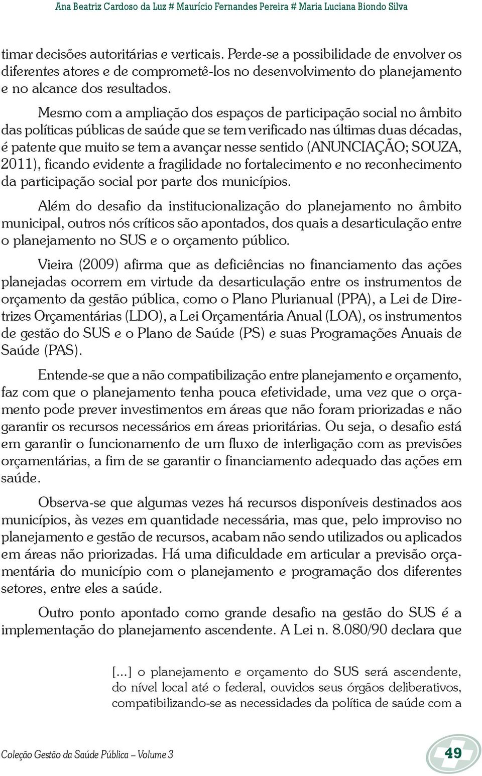 Mesmo com a ampliação dos espaços de participação social no âmbito das políticas públicas de saúde que se tem verificado nas últimas duas décadas, é patente que muito se tem a avançar nesse sentido