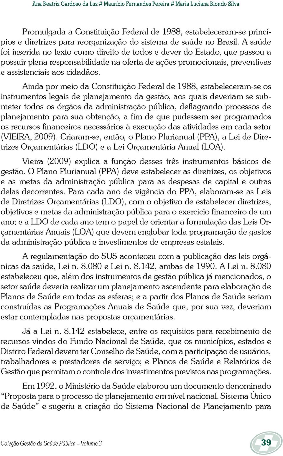 A saúde foi inserida no texto como direito de todos e dever do Estado, que passou a possuir plena responsabilidade na oferta de ações promocionais, preventivas e assistenciais aos cidadãos.