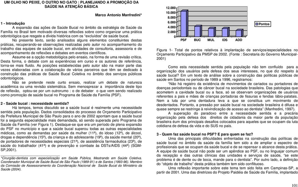 No presente texto, serão analisados alguns elementos constituintes destas práticas, recuperando-se observações realizadas pelo autor no acompanhamento do trabalho das equipes de saúde bucal, em