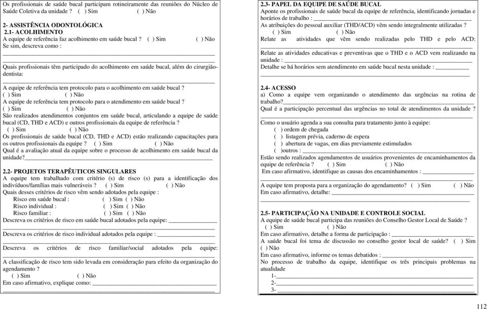 Se sim, descreva como : Quais profissionais têm participado do acolhimento em saúde bucal, além do cirurgiãodentista: A equipe de referência tem protocolo para o acolhimento em saúde bucal?