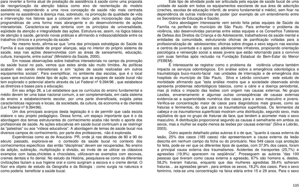 de uma forma mais abrangente e do desenvolvimento de ações intersetoriais. Caracteriza-se pela sintonia com os princípios da universalidade, eqüidade da atenção e integralidade das ações.