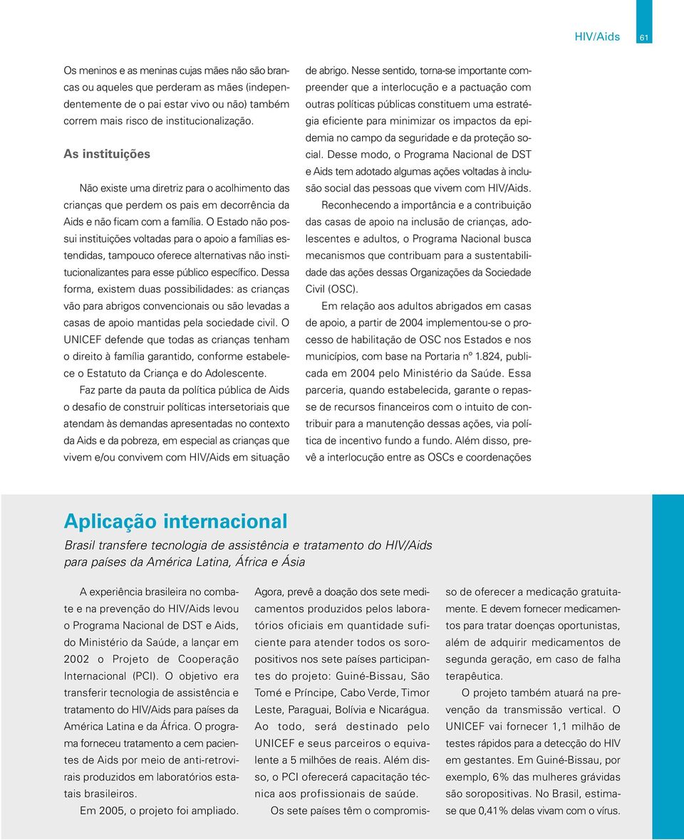 O Estado não possui instituições voltadas para o apoio a famílias estendidas, tampouco oferece alternativas não institucionalizantes para esse público específico.