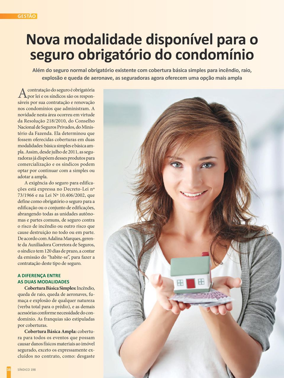 A novidade nesta área ocorreu em virtude da Resolução 218/2010, do Conselho Nacional de Seguros Privados, do Ministério da Fazenda.