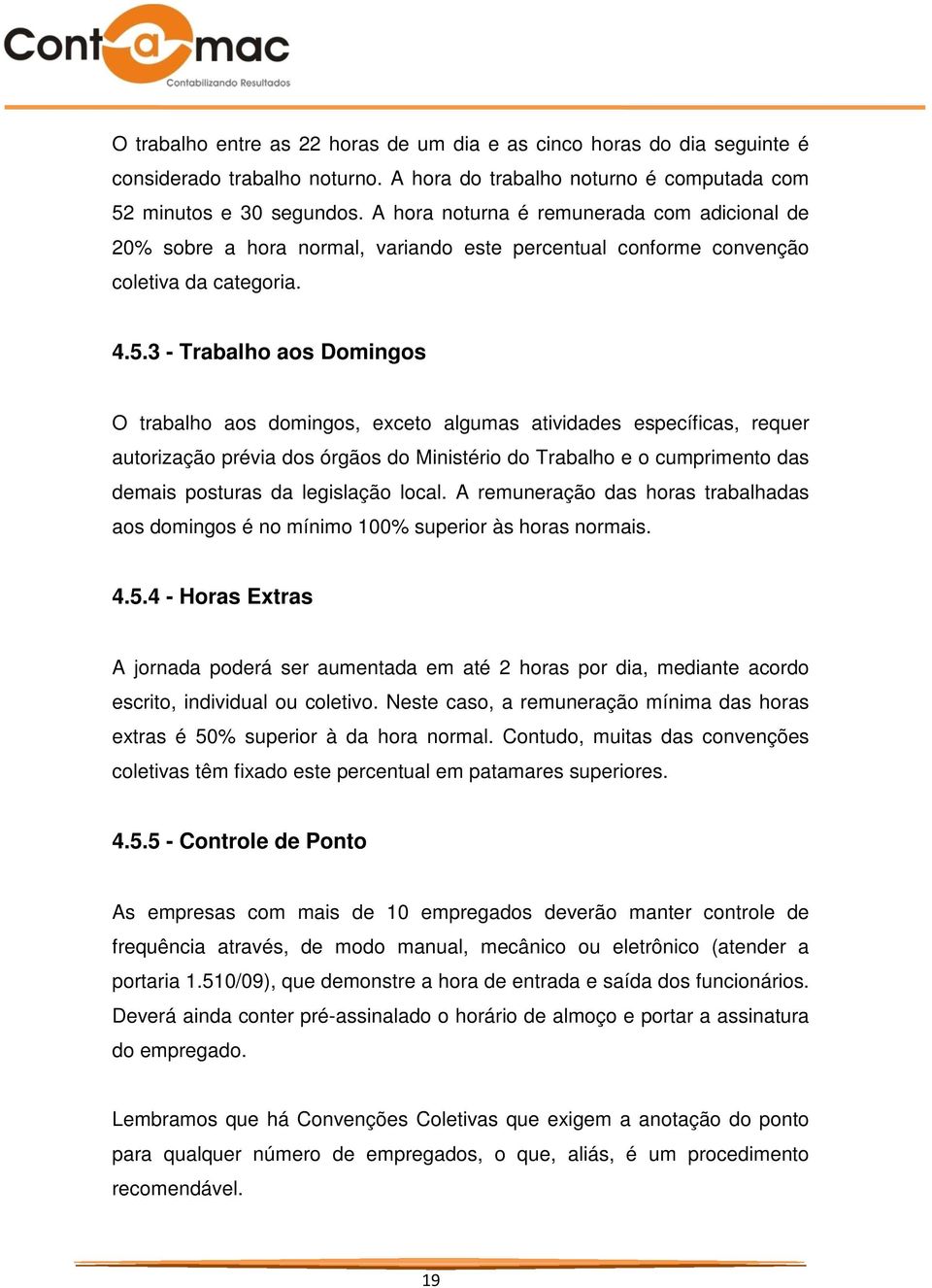 3 - Trabalho aos Domingos O trabalho aos domingos, exceto algumas atividades específicas, requer autorização prévia dos órgãos do Ministério do Trabalho e o cumprimento das demais posturas da