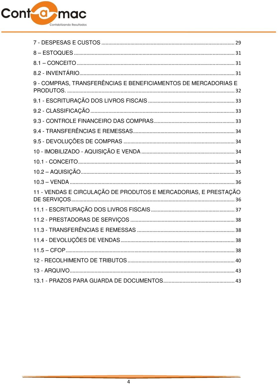 .. 34 10 - IMOBILIZADO - AQUISIÇÃO E VENDA... 34 10.1 - CONCEITO... 34 10.2 AQUISIÇÃO... 35 10.3 VENDA... 36 11 - VENDAS E CIRCULAÇÃO DE PRODUTOS E MERCADORIAS, E PRESTAÇÃO DE SERVIÇOS... 36 11.1 - ESCRITURAÇÃO DOS LIVROS FISCAIS.