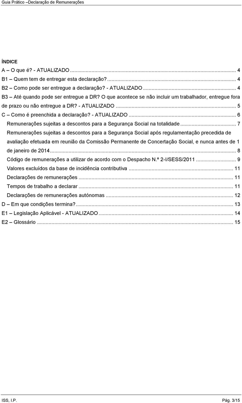 .. 7 Remunerações sujeitas a descontos para a Segurança Social após regulamentação precedida de avaliação efetuada em reunião da Comissão Permanente de Concertação Social, e nunca antes de 1 de