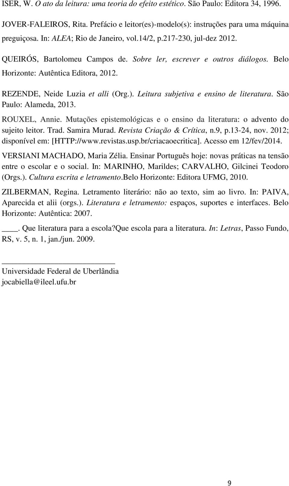 REZENDE, Neide Luzia et alli (Org.). Leitura subjetiva e ensino de literatura. São Paulo: Alameda, 2013. ROUXEL, Annie. Mutações epistemológicas e o ensino da literatura: o advento do sujeito leitor.