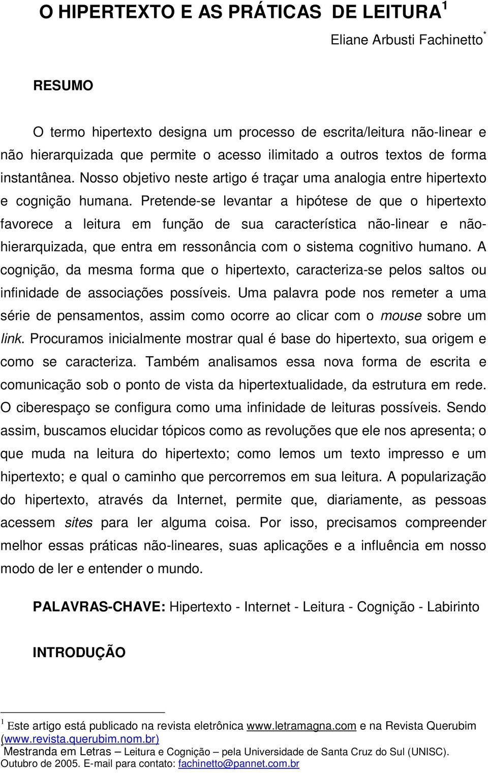 Pretende-se levantar a hipótese de que o hipertexto favorece a leitura em função de sua característica não-linear e nãohierarquizada, que entra em ressonância com o sistema cognitivo humano.