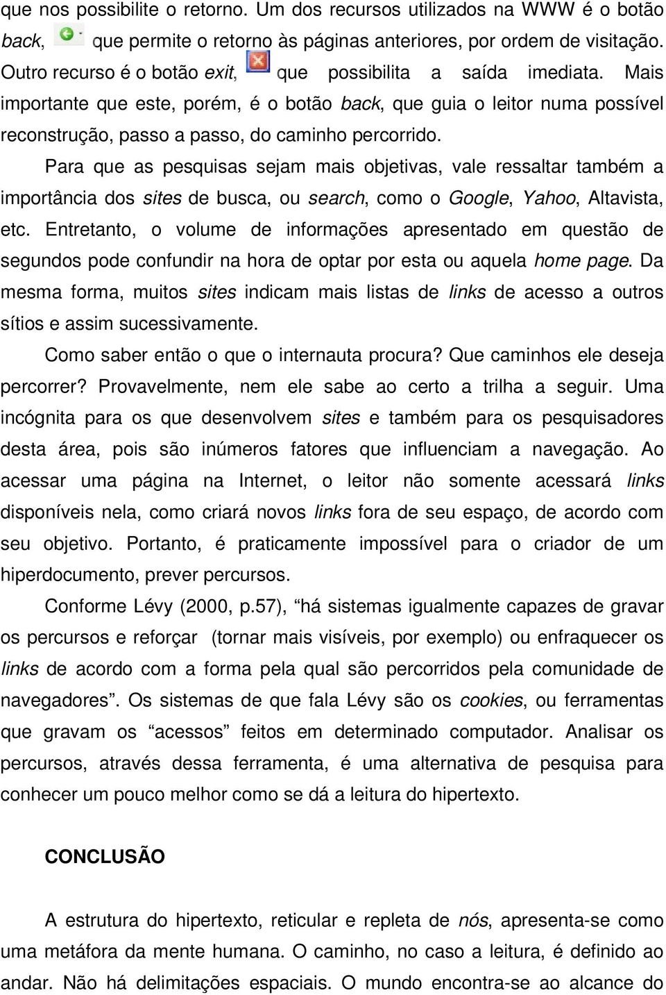 Para que as pesquisas sejam mais objetivas, vale ressaltar também a importância dos sites de busca, ou search, como o Google, Yahoo, Altavista, etc.