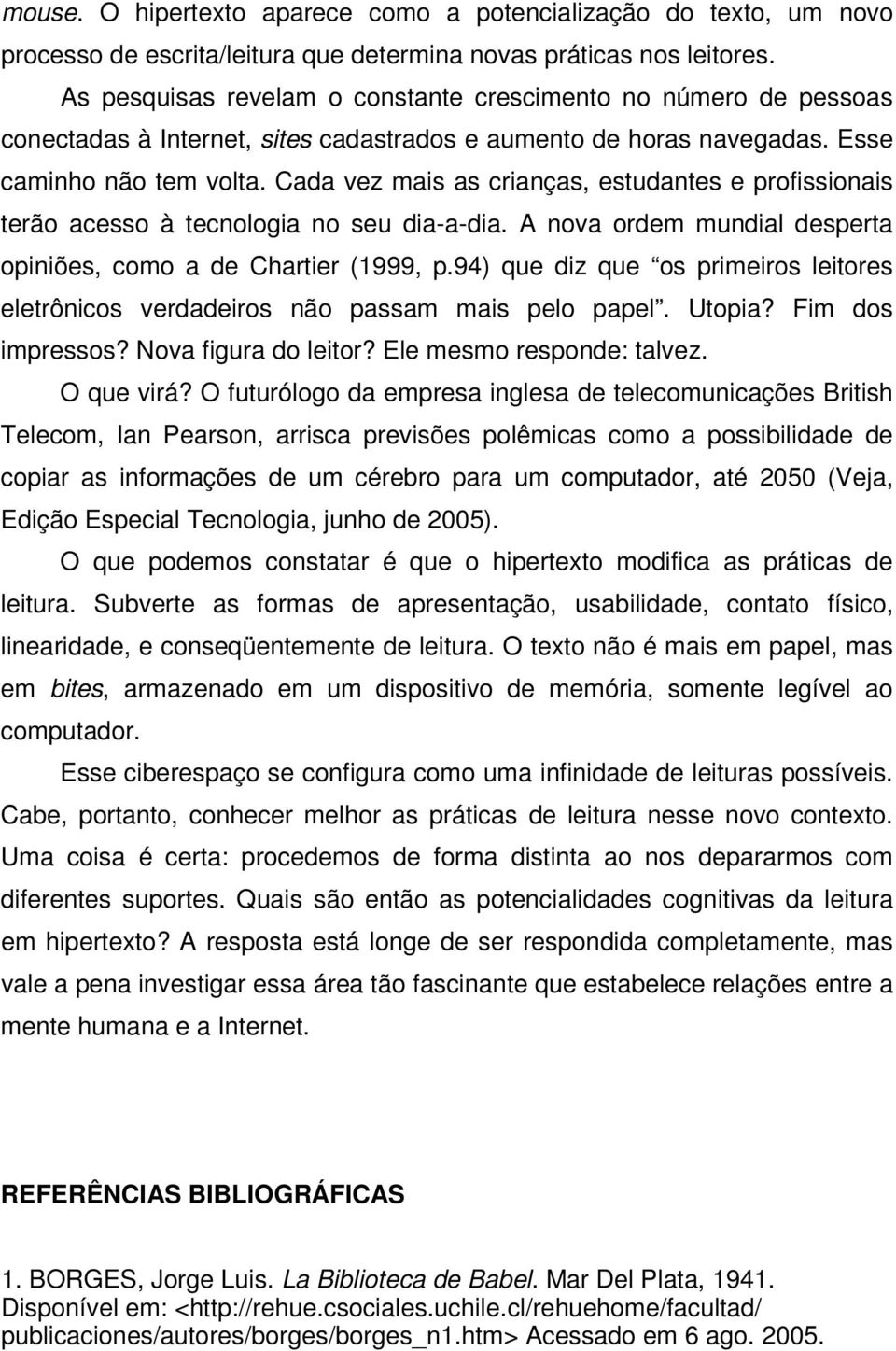 Cada vez mais as crianças, estudantes e profissionais terão acesso à tecnologia no seu dia-a-dia. A nova ordem mundial desperta opiniões, como a de Chartier (1999, p.