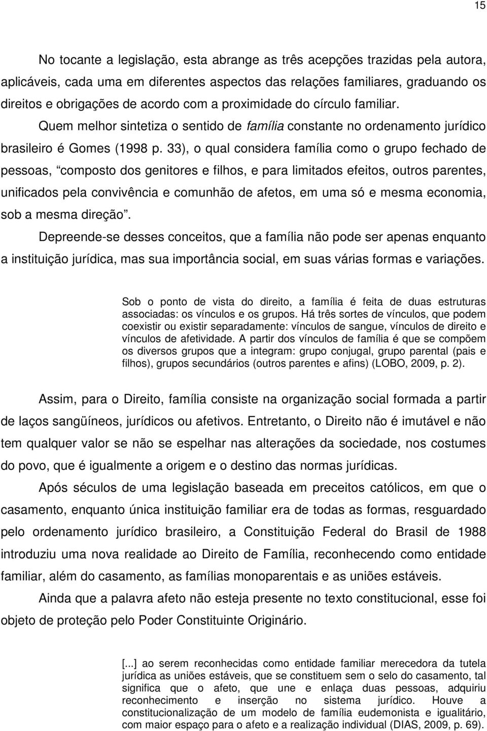 33), o qual considera família como o grupo fechado de pessoas, composto dos genitores e filhos, e para limitados efeitos, outros parentes, unificados pela convivência e comunhão de afetos, em uma só