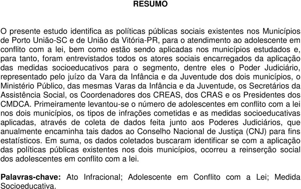 Poder Judiciário, representado pelo juízo da Vara da Infância e da Juventude dos dois municípios, o Ministério Público, das mesmas Varas da Infância e da Juventude, os Secretários da Assistência