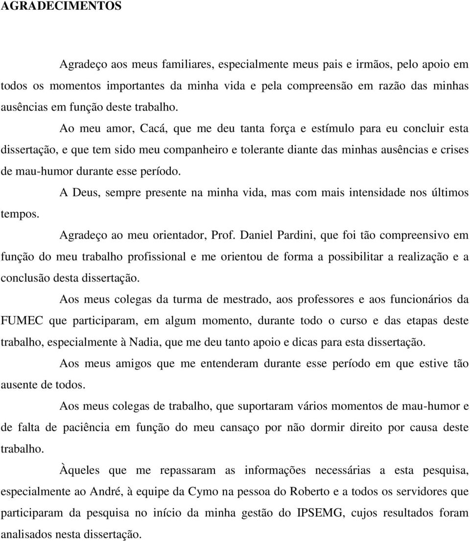 Ao meu amor, Cacá, que me deu tanta força e estímulo para eu concluir esta dissertação, e que tem sido meu companheiro e tolerante diante das minhas ausências e crises de mau-humor durante esse