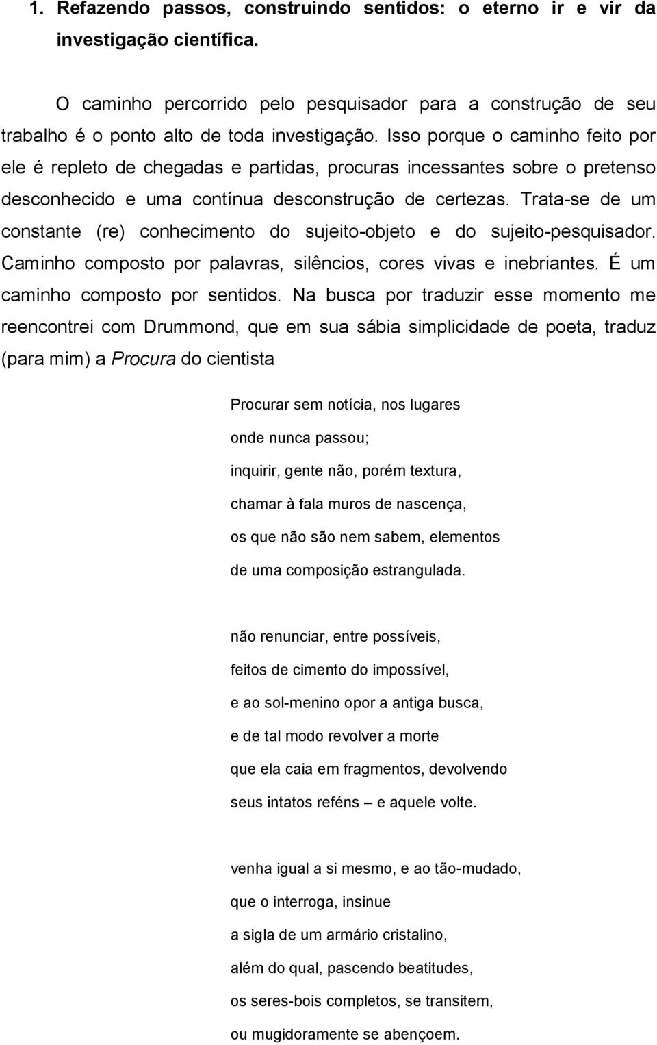 Trata-se de um constante (re) conhecimento do sujeito-objeto e do sujeito-pesquisador. Caminho composto por palavras, silêncios, cores vivas e inebriantes. É um caminho composto por sentidos.