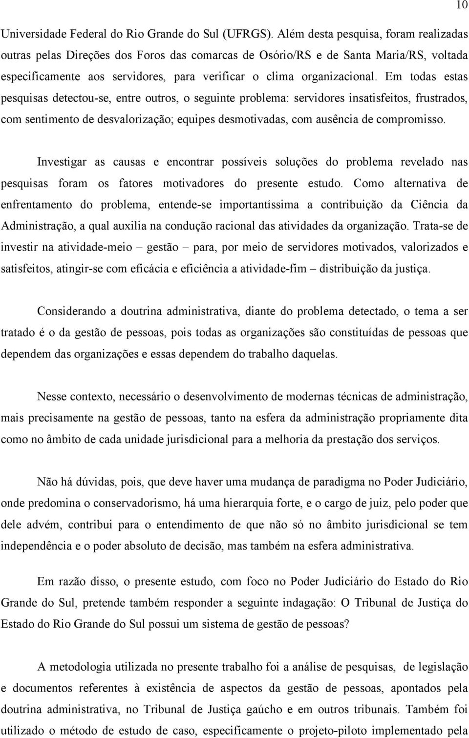 Em todas estas pesquisas detectou-se, entre outros, o seguinte problema: servidores insatisfeitos, frustrados, com sentimento de desvalorização; equipes desmotivadas, com ausência de compromisso.