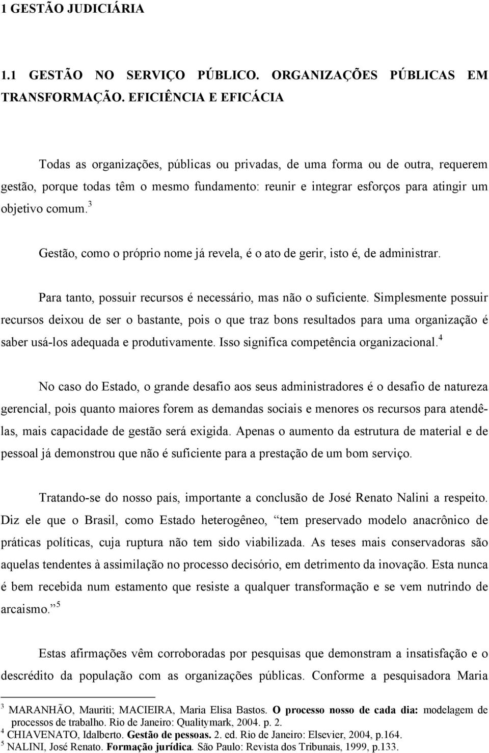 comum. 3 Gestão, como o próprio nome já revela, é o ato de gerir, isto é, de administrar. Para tanto, possuir recursos é necessário, mas não o suficiente.