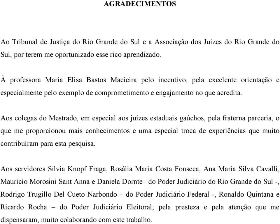 Aos colegas do Mestrado, em especial aos juízes estaduais gaúchos, pela fraterna parceria, o que me proporcionou mais conhecimentos e uma especial troca de experiências que muito contribuíram para