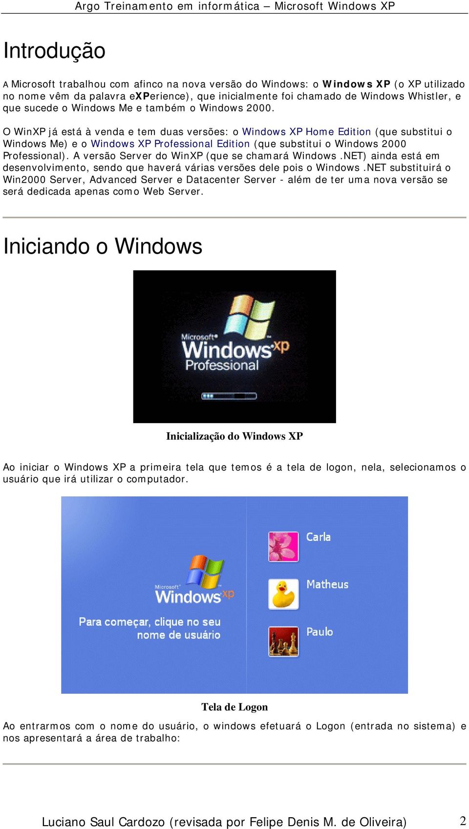 O WinXP já está à venda e tem duas versões: o Windows XP Home Edition (que substitui o Windows Me) e o Windows XP Professional Edition (que substitui o Windows 2000 Professional).