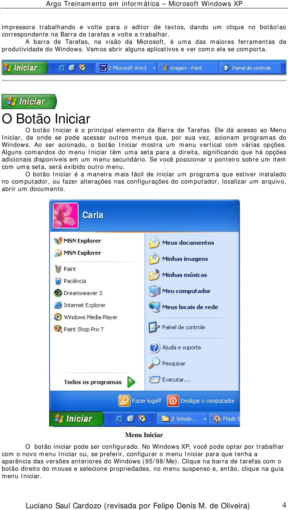 O Botão Iniciar O botão Iniciar é o principal elemento da Barra de Tarefas. Ele dá acesso ao Menu Iniciar, de onde se pode acessar outros menus que, por sua vez, acionam programas do Windows.