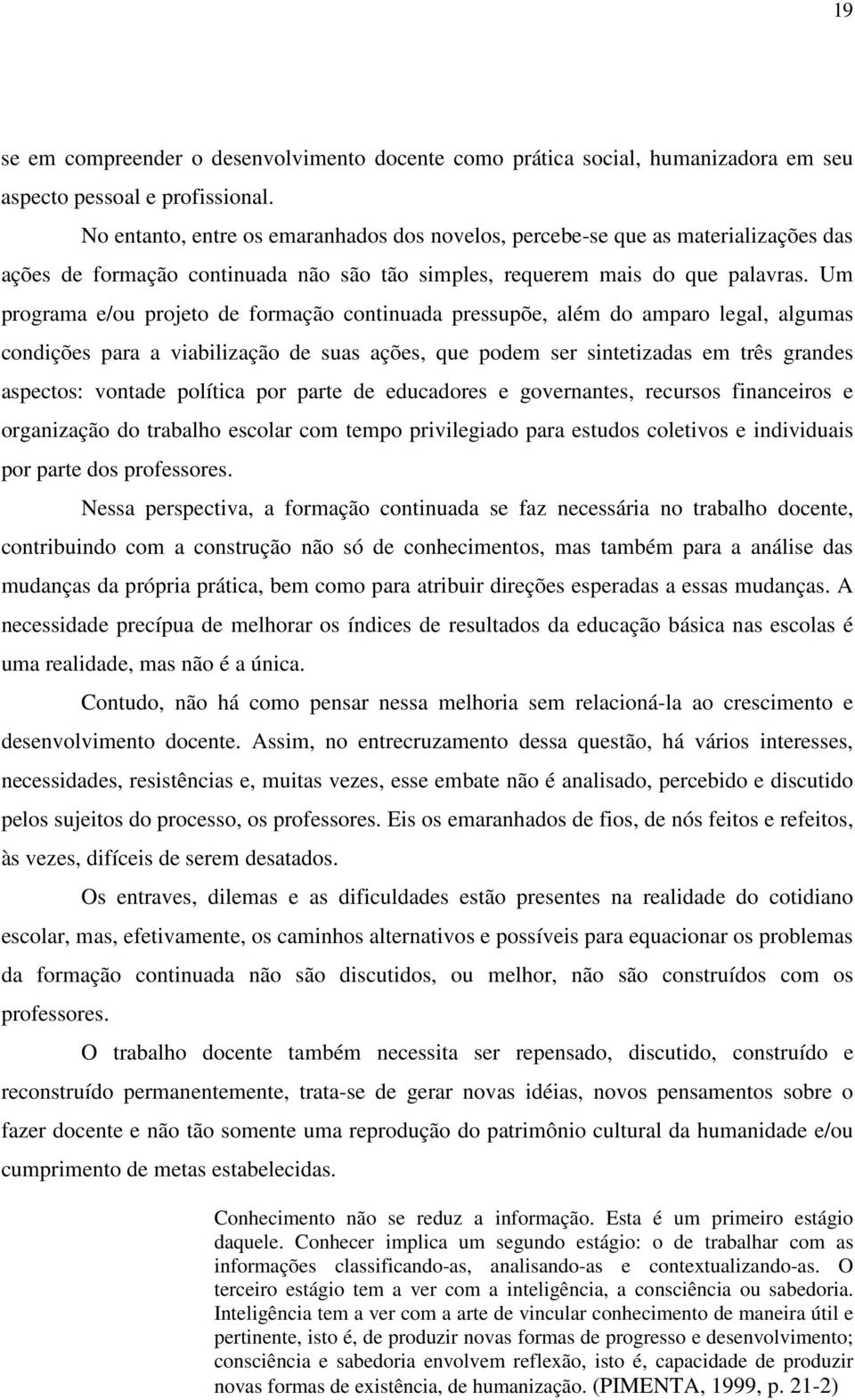 Um programa e/ou projeto de formação continuada pressupõe, além do amparo legal, algumas condições para a viabilização de suas ações, que podem ser sintetizadas em três grandes aspectos: vontade