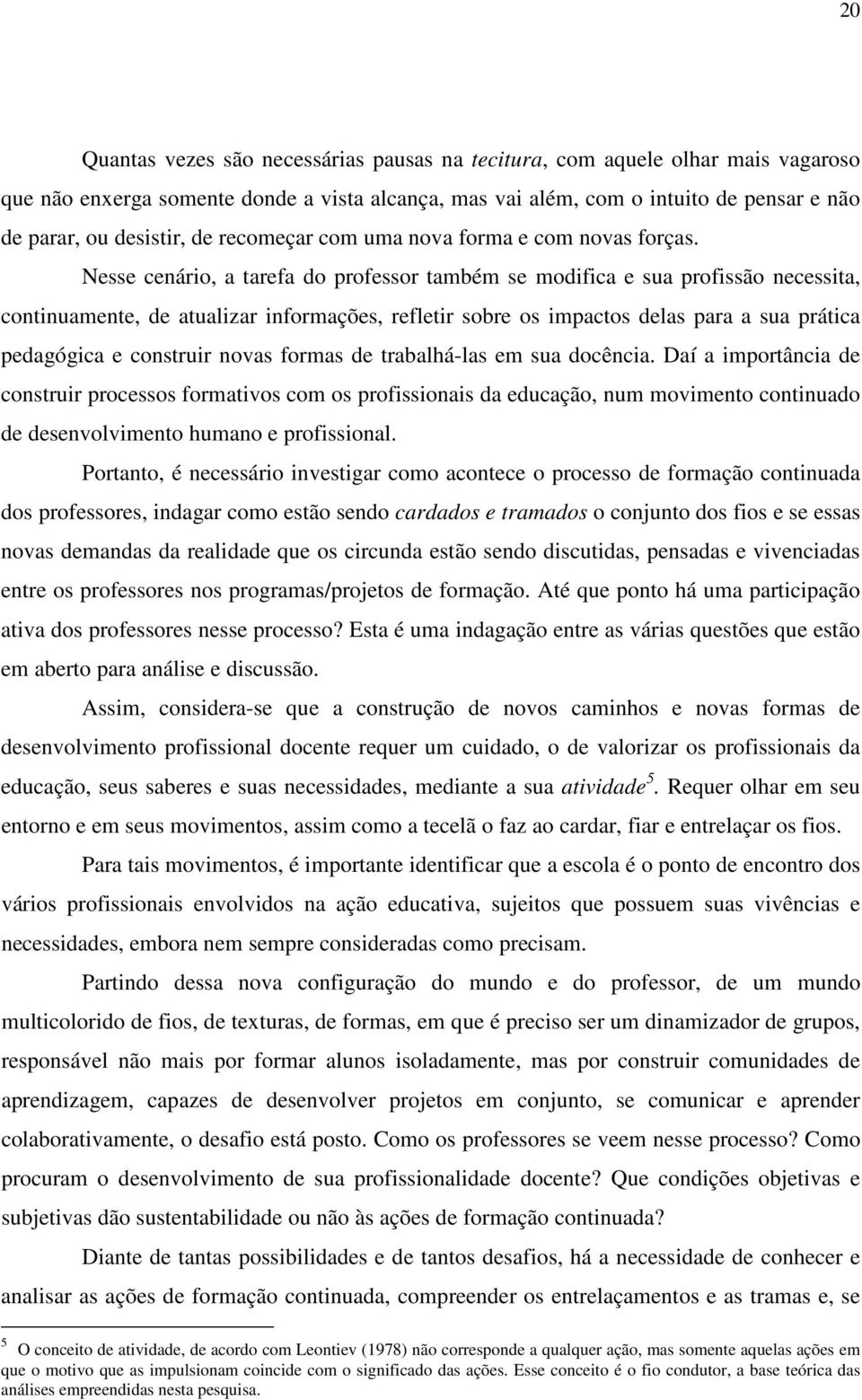 Nesse cenário, a tarefa do professor também se modifica e sua profissão necessita, continuamente, de atualizar informações, refletir sobre os impactos delas para a sua prática pedagógica e construir