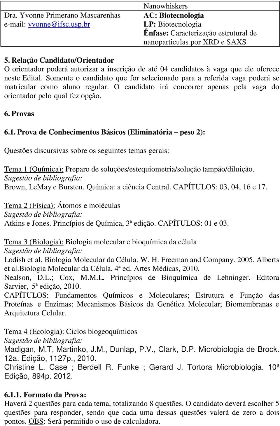 Somente o candidato que for selecionado para a referida vaga poderá se matricular como aluno regular. O candidato irá concorrer apenas pela vaga do orientador pelo qual fez opção. 6. Provas 6.1.