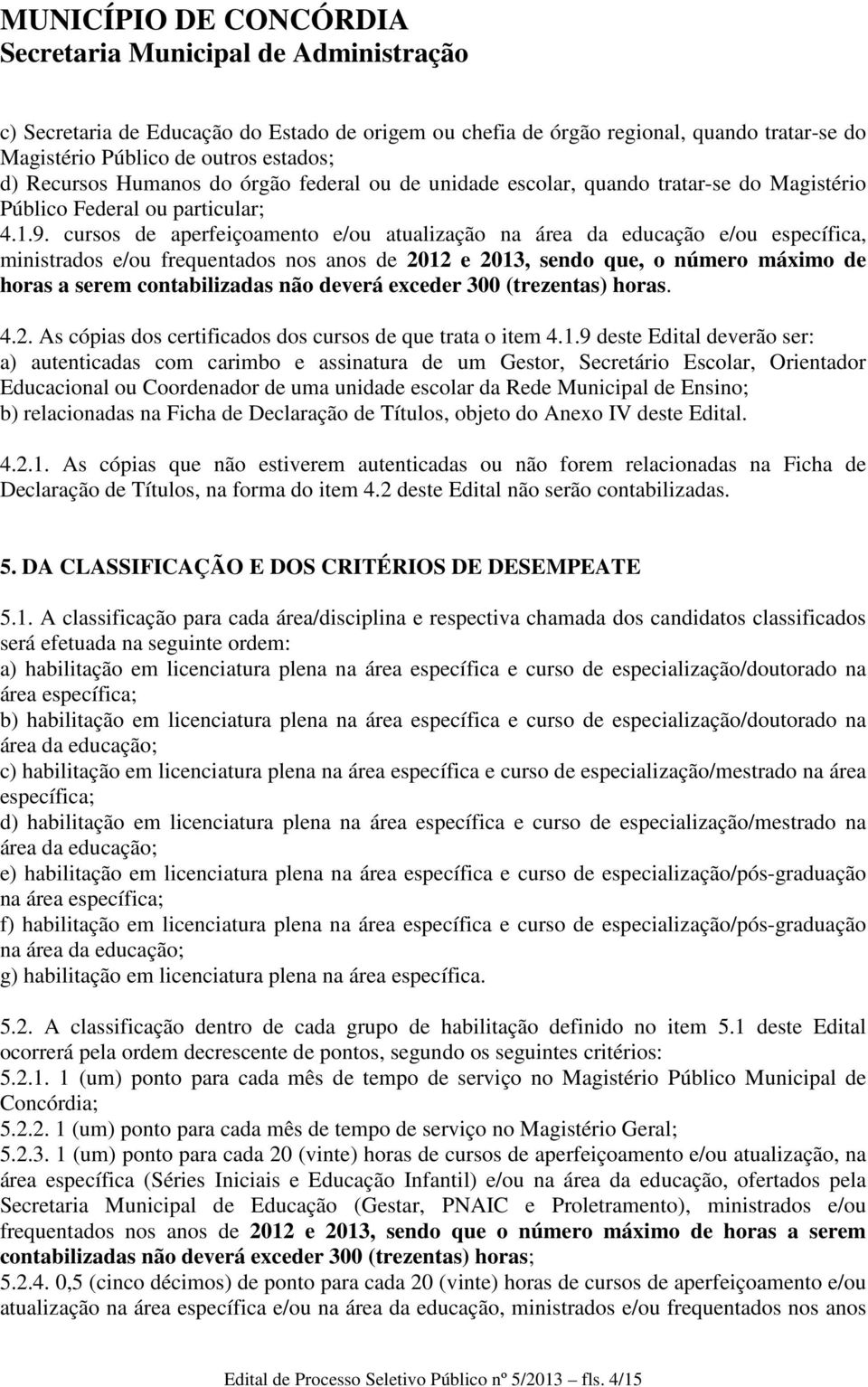 cursos de aperfeiçoamento e/ou atualização na área da educação e/ou específica, ministrados e/ou frequentados nos anos de 2012 e 2013, sendo que, o número máximo de horas a serem contabilizadas não