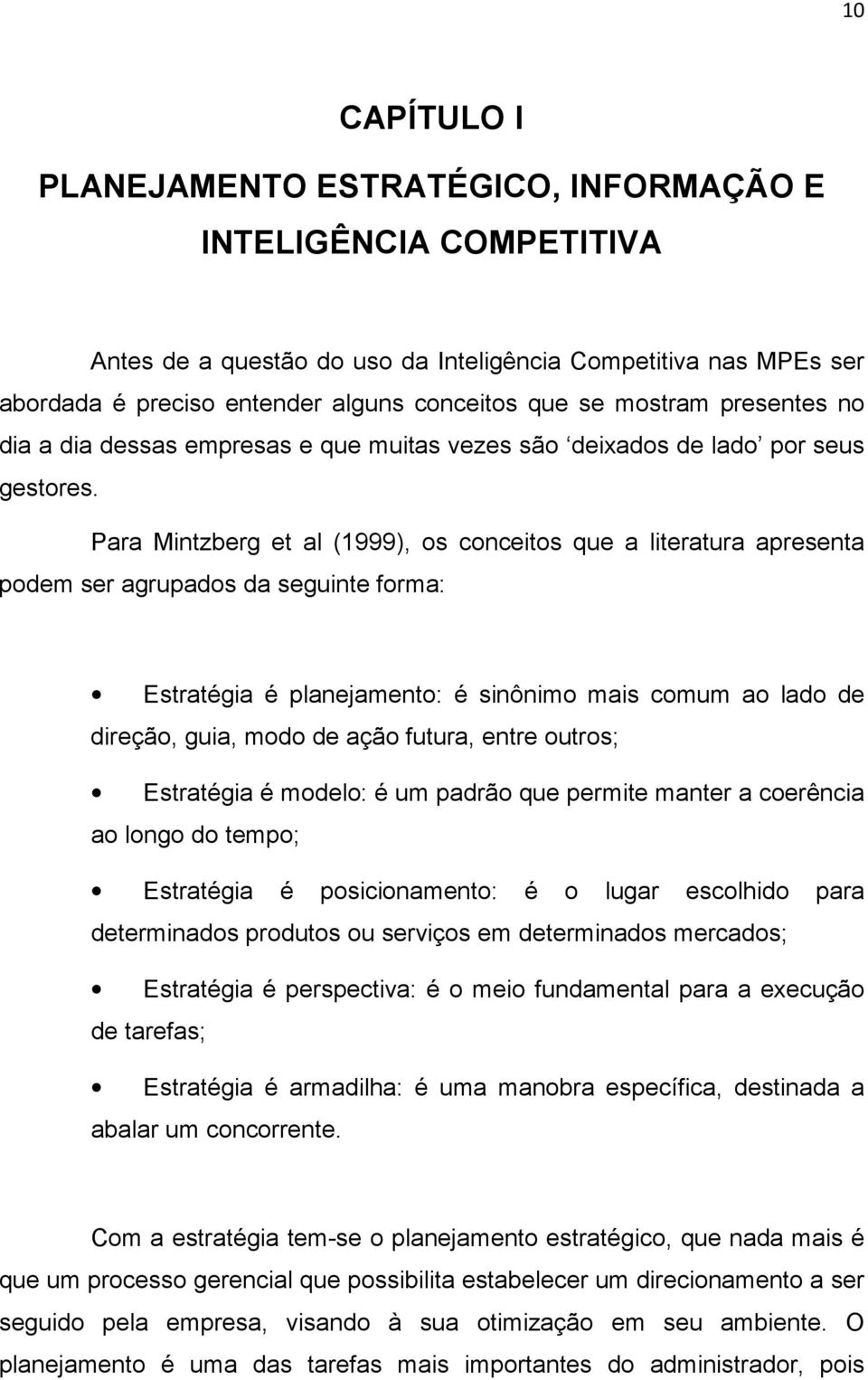 Para Mintzberg et al (1999), os conceitos que a literatura apresenta podem ser agrupados da seguinte forma: Estratégia é planejamento: é sinônimo mais comum ao lado de direção, guia, modo de ação