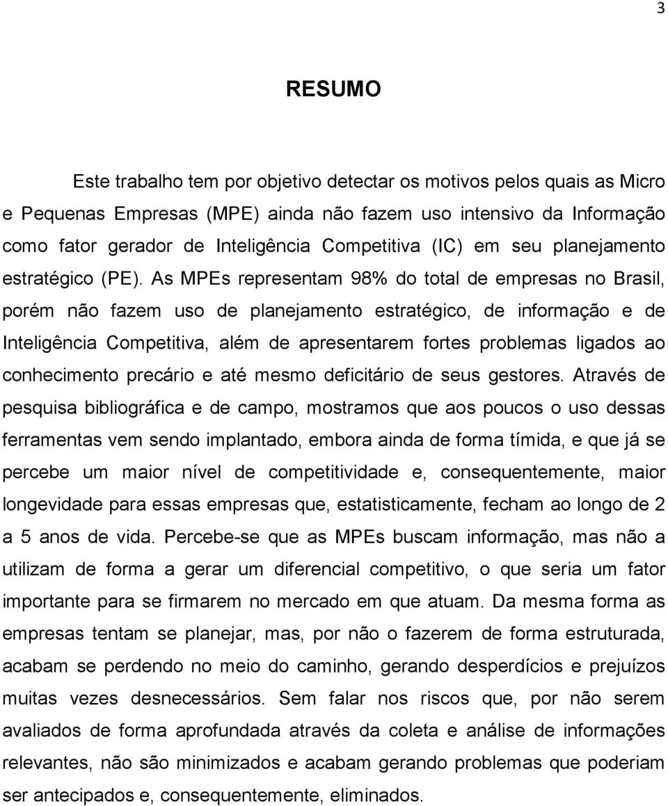 As MPEs representam 98% do total de empresas no Brasil, porém não fazem uso de planejamento estratégico, de informação e de Inteligência Competitiva, além de apresentarem fortes problemas ligados ao