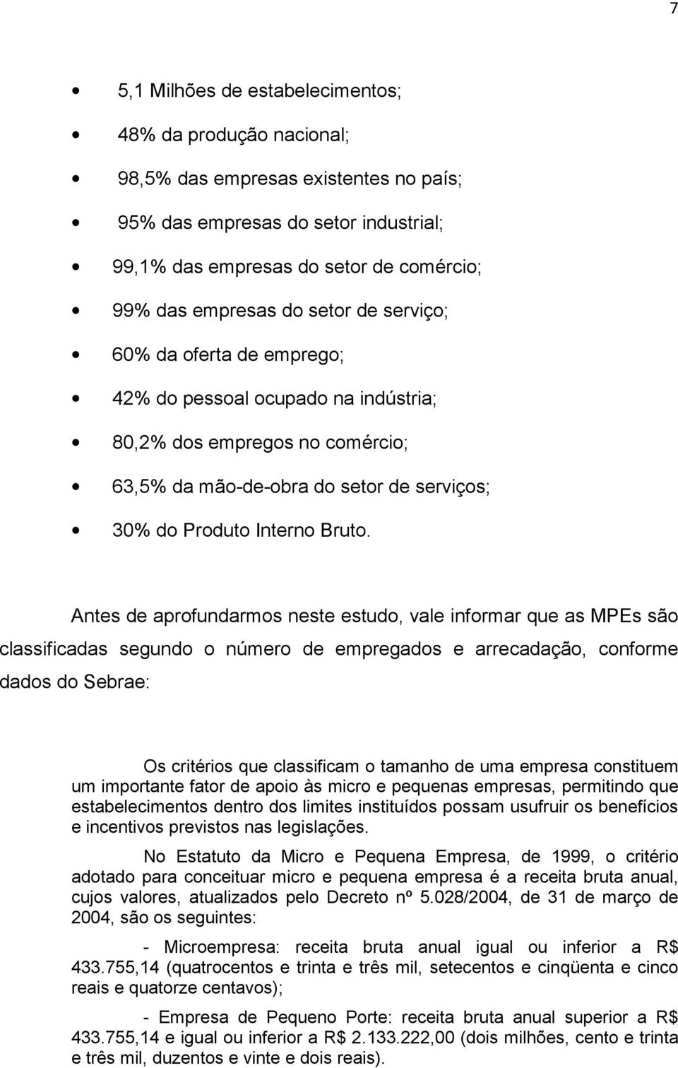 Antes de aprofundarmos neste estudo, vale informar que as MPEs são classificadas segundo o número de empregados e arrecadação, conforme dados do Sebrae: Os critérios que classificam o tamanho de uma