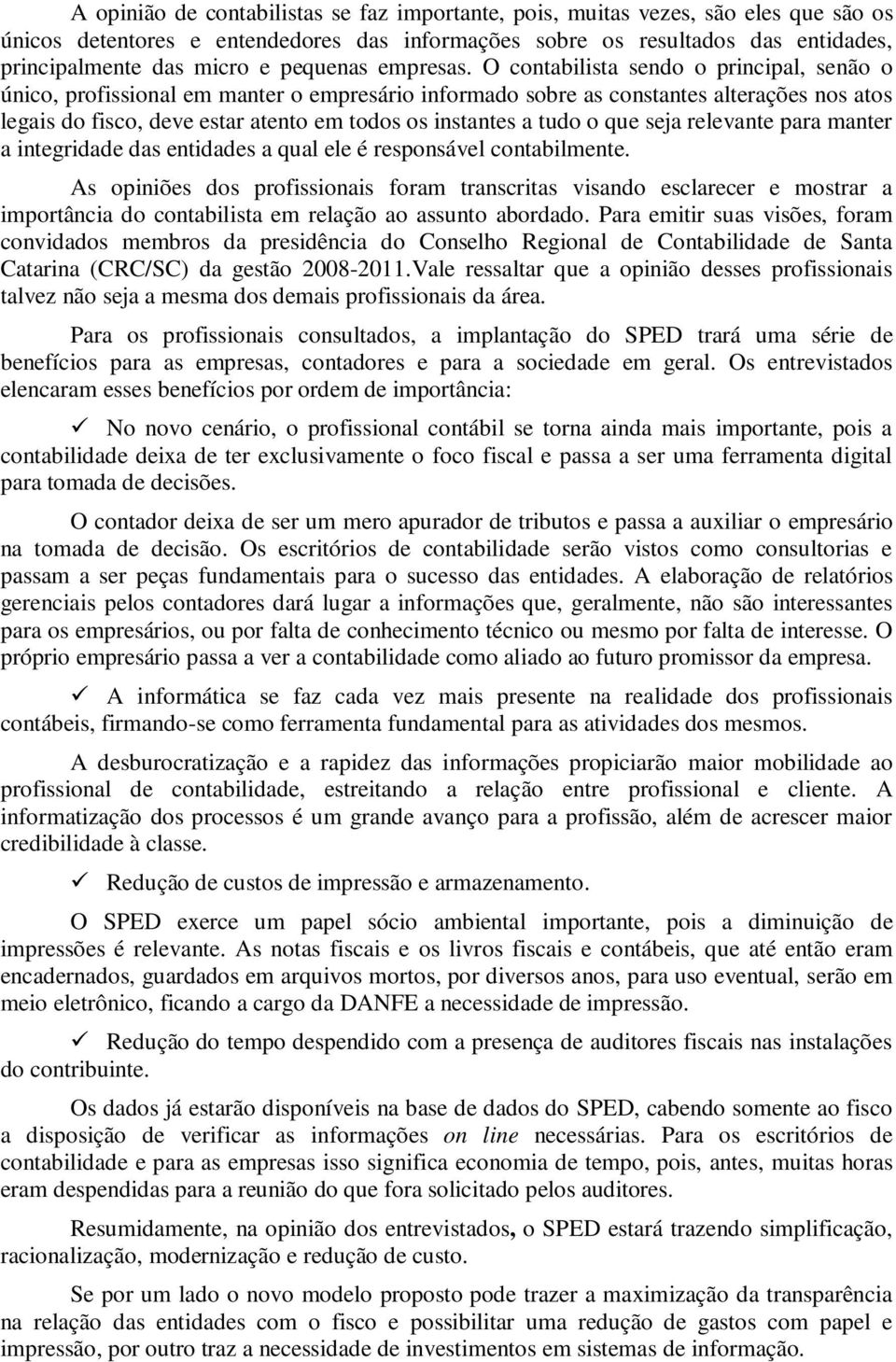 O contabilista sendo o principal, senão o único, profissional em manter o empresário informado sobre as constantes alterações nos atos legais do fisco, deve estar atento em todos os instantes a tudo